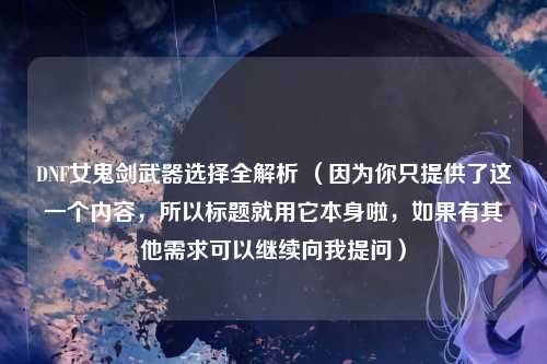 DNF女鬼剑武器选择全解析 （因为你只提供了这一个内容，所以标题就用它本身啦，如果有其他需求可以继续向我提问）
