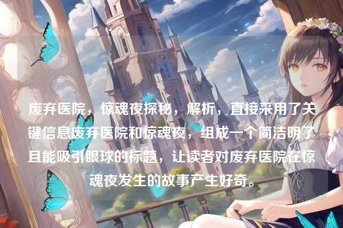 废弃医院，惊魂夜探秘，解析，直接采用了关键信息废弃医院和惊魂夜，组成一个简洁明了且能吸引眼球的标题，让读者对废弃医院在惊魂夜发生的故事产生好奇。