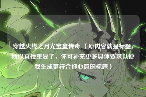 穿越火线之月光宝盒传奇 （原内容就是标题，所以直接重复了，你可补充更多具体要求以便我生成更符合你心意的标题）