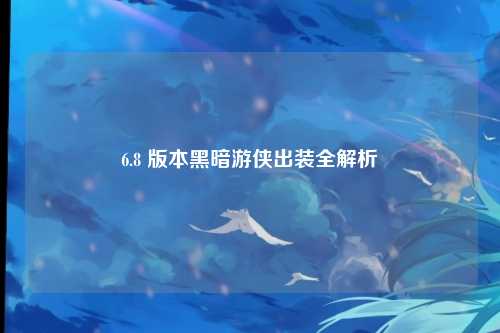 6.8 版本黑暗游侠出装全解析