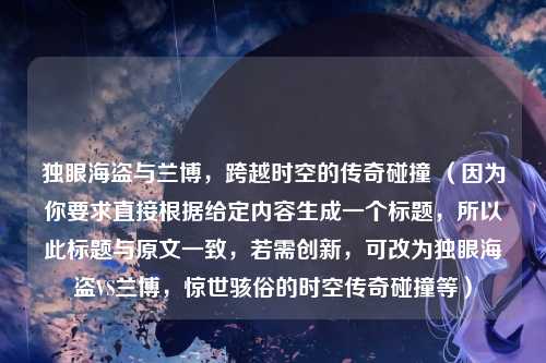 独眼海盗与兰博，跨越时空的传奇碰撞 （因为你要求直接根据给定内容生成一个标题，所以此标题与原文一致，若需创新，可改为独眼海盗VS兰博，惊世骇俗的时空传奇碰撞等）