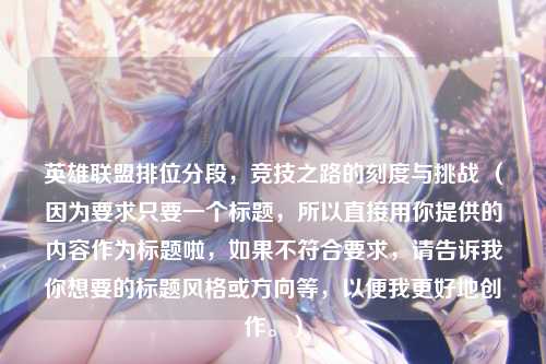 英雄联盟排位分段，竞技之路的刻度与挑战 （因为要求只要一个标题，所以直接用你提供的内容作为标题啦，如果不符合要求，请告诉我你想要的标题风格或方向等，以便我更好地创作。）