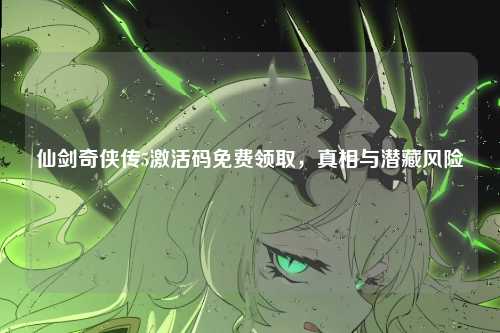 仙剑奇侠传5激活码免费领取，真相与潜藏风险