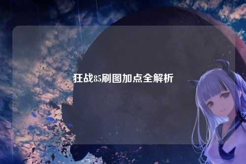 狂战85刷图加点全解析