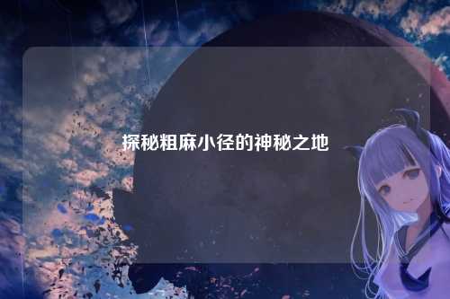 探秘粗麻小径的神秘之地