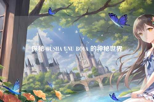 探秘 GUSHA UNU BOYA 的神秘世界