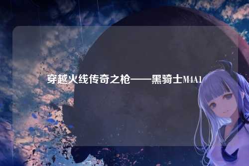 穿越火线传奇之枪——黑骑士M4A1