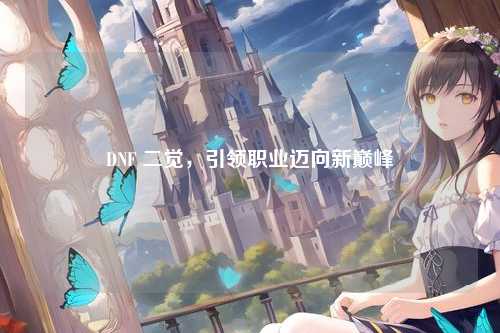 DNF 二觉，引领职业迈向新巅峰
