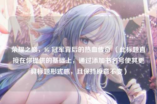 荣耀之巅，IG 冠军背后的热血传奇 （此标题直接在你提供的基础上，通过添加书名号使其更具标题形式感，且保持原意不变）