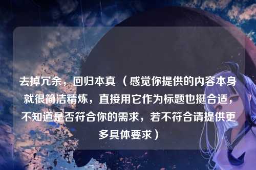 去掉冗余,回归本真 (感觉你提供的内容本身就很简洁精炼,直接用它作为标题也挺合适,不知道是否符合你的需求,若不符合请提供更多具体要求)