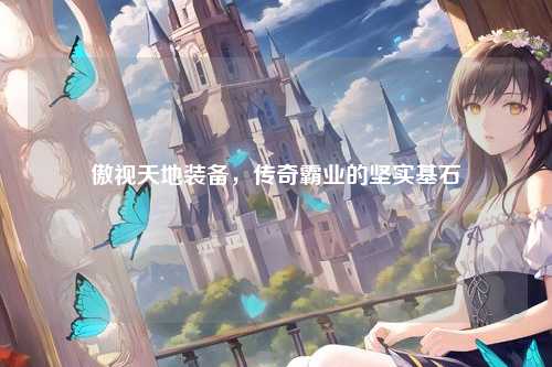 傲视天地装备，传奇霸业的坚实基石