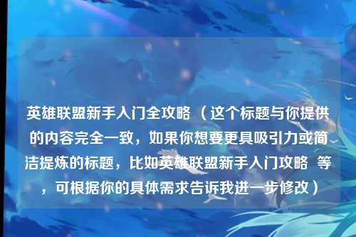 英雄联盟新手入门全攻略 （这个标题与你提供的内容完全一致，如果你想要更具吸引力或简洁提炼的标题，比如英雄联盟新手入门攻略  等，可根据你的具体需求告诉我进一步修改）