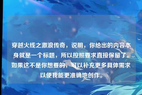 穿越火线之激浪传奇，说明，你给出的内容本身就是一个标题，所以按照要求直接保留了。如果这不是你想要的，可以补充更多具体需求以便我能更准确地创作。