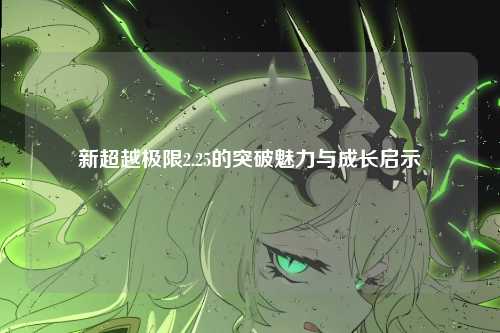 新超越极限2.25的突破魅力与成长启示