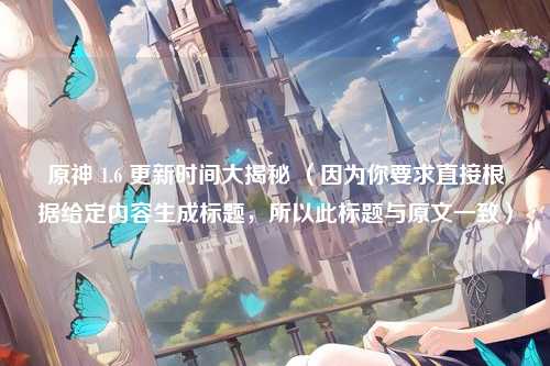 原神 1.6 更新时间大揭秘 （因为你要求直接根据给定内容生成标题，所以此标题与原文一致）