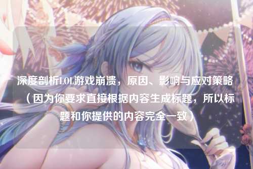 深度剖析LOL游戏崩溃,原因、影响与应对策略 (因为你要求直接根据内容生成标题,所以标题和你提供的内容完全一致)