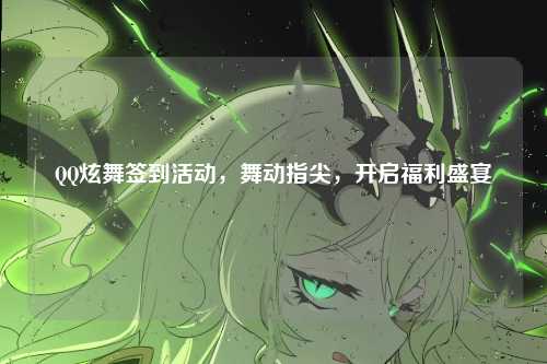 QQ炫舞签到活动，舞动指尖，开启福利盛宴