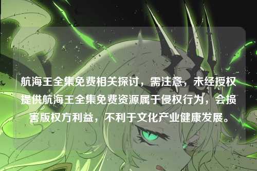 航海王全集免费相关探讨，需注意，未经授权提供航海王全集免费资源属于侵权行为，会损害版权方利益，不利于文化产业健康发展。