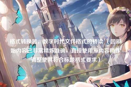 格式转换器，数字时代文件格式的桥梁 （因原始内容已非常精炼准确，直接使用原内容稍作调整使其符合标题格式要求）