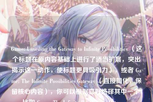 Game: Unveiling the Gateway to Infinite Possibilities （这个标题在原内容基础上进行了适当扩展，突出揭示这一动作，使标题更具吸引力），或者 Game: The Infinite Possibilities Gateway （直接简化，保留核心内容），你可以根据喜好选择其中一个，比如 Game: The Infinite Possibilities Gateway 。