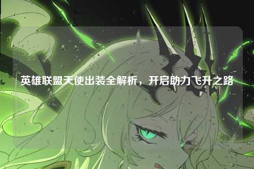 英雄联盟天使出装全解析，开启助力飞升之路