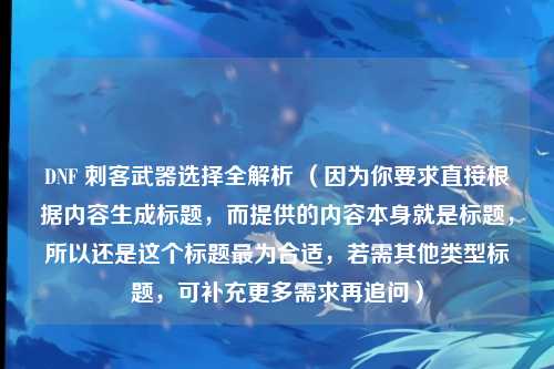 DNF 刺客武器选择全解析 （因为你要求直接根据内容生成标题，而提供的内容本身就是标题，所以还是这个标题最为合适，若需其他类型标题，可补充更多需求再追问）