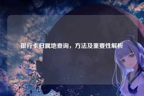 银行卡归属地查询，方法及重要性解析
