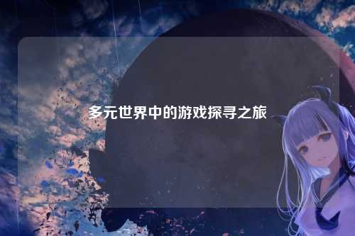 多元世界中的游戏探寻之旅