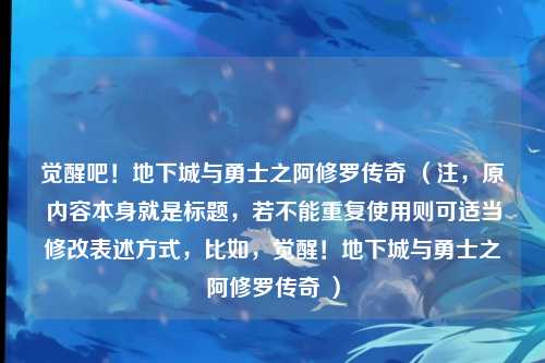 觉醒吧！地下城与勇士之阿修罗传奇 （注，原内容本身就是标题，若不能重复使用则可适当修改表述方式，比如，觉醒！地下城与勇士之阿修罗传奇 ）