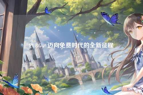 PUBG，迈向免费时代的全新征程
