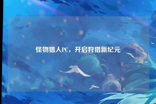 怪物猎人PC，开启狩猎新纪元