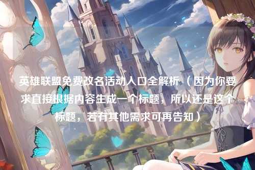 英雄联盟免费改名活动入口全解析 （因为你要求直接根据内容生成一个标题，所以还是这个标题，若有其他需求可再告知）