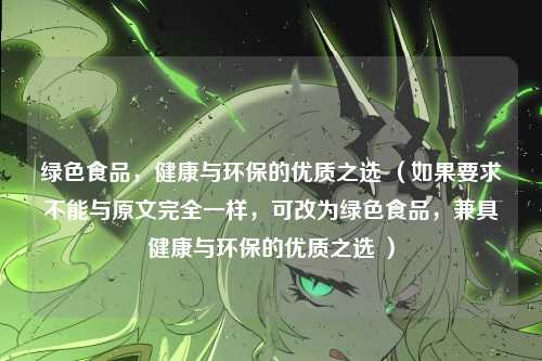 绿色食品，健康与环保的优质之选 （如果要求不能与原文完全一样，可改为绿色食品，兼具健康与环保的优质之选 ）