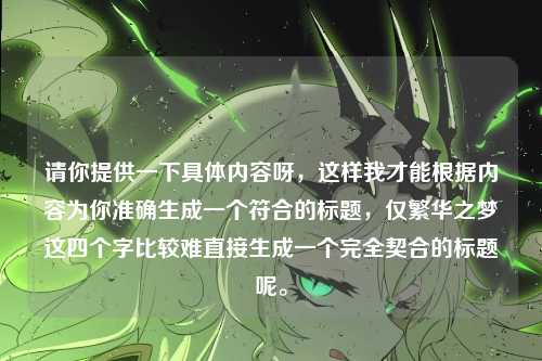 请你提供一下具体内容呀，这样我才能根据内容为你准确生成一个符合的标题，仅繁华之梦这四个字比较难直接生成一个完全契合的标题呢。