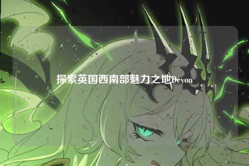 探索英国西南部魅力之地Devon
