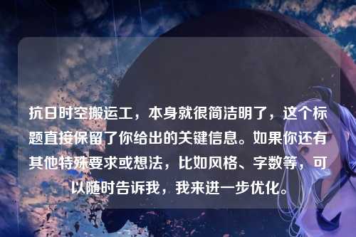 抗日时空搬运工，本身就很简洁明了，这个标题直接保留了你给出的关键信息。如果你还有其他特殊要求或想法，比如风格、字数等，可以随时告诉我，我来进一步优化。
