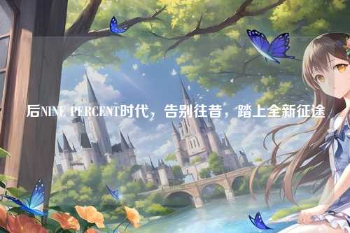 后NINE PERCENT时代，告别往昔，踏上全新征途