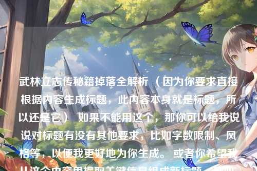 武林立志传秘籍掉落全解析 （因为你要求直接根据内容生成标题，此内容本身就是标题，所以还是它）  如果不能用这个，那你可以给我说说对标题有没有其他要求，比如字数限制、风格等，以便我更好地为你生成。 或者你希望我从这个内容里提取关键信息组成新标题，例如，武林立志传秘籍掉落解析