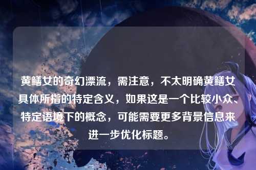 黄鳝女的奇幻漂流，需注意，不太明确黄鳝女具体所指的特定含义，如果这是一个比较小众、特定语境下的概念，可能需要更多背景信息来进一步优化标题。