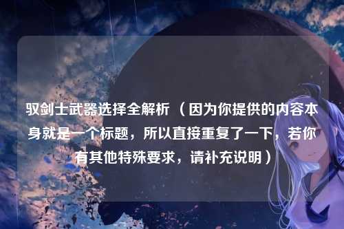 驭剑士武器选择全解析 （因为你提供的内容本身就是一个标题，所以直接重复了一下，若你有其他特殊要求，请补充说明）