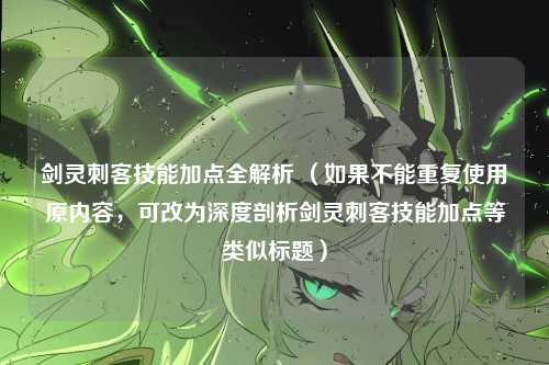 剑灵刺客技能加点全解析 （如果不能重复使用原内容，可改为深度剖析剑灵刺客技能加点等类似标题）