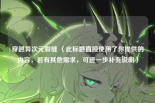 穿越异次元裂缝 (此标题直接使用了你提供的内容,若有其他需求,可进一步补充说明)