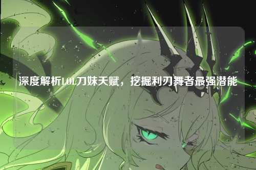 深度解析LOL刀妹天赋，挖掘利刃舞者最强潜能