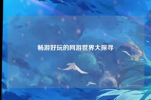 畅游好玩的网游世界大探寻