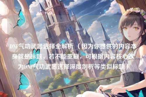 DNF气功武器选择全解析 （因为你提供的内容本身就是标题，若不能重复，可根据内容核心改为DNF气功武器选择深度剖析等类似标题）