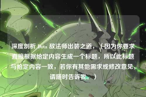 深度剖析 Dota 敌法师出装之道，（因为你要求直接根据给定内容生成一个标题，所以此标题与给定内容一致，若你有其他需求或修改意见，请随时告诉我。）