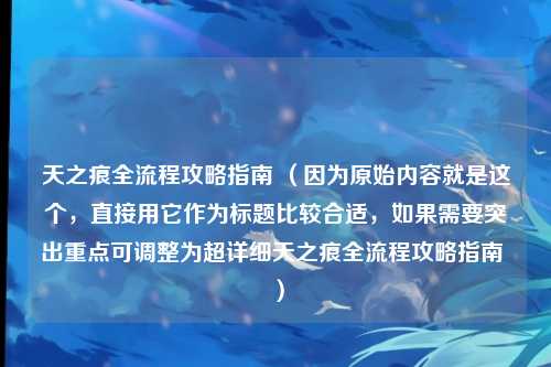 天之痕全流程攻略指南 （因为原始内容就是这个，直接用它作为标题比较合适，如果需要突出重点可调整为超详细天之痕全流程攻略指南 ）