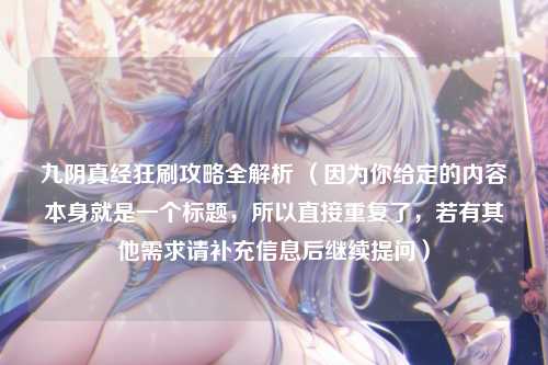 九阴真经狂刷攻略全解析 （因为你给定的内容本身就是一个标题，所以直接重复了，若有其他需求请补充信息后继续提问）