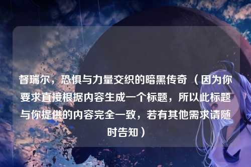 督瑞尔，恐惧与力量交织的暗黑传奇 （因为你要求直接根据内容生成一个标题，所以此标题与你提供的内容完全一致，若有其他需求请随时告知）