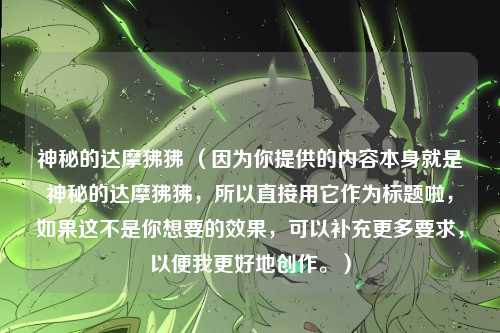 神秘的达摩狒狒 （因为你提供的内容本身就是神秘的达摩狒狒，所以直接用它作为标题啦，如果这不是你想要的效果，可以补充更多要求，以便我更好地创作。）